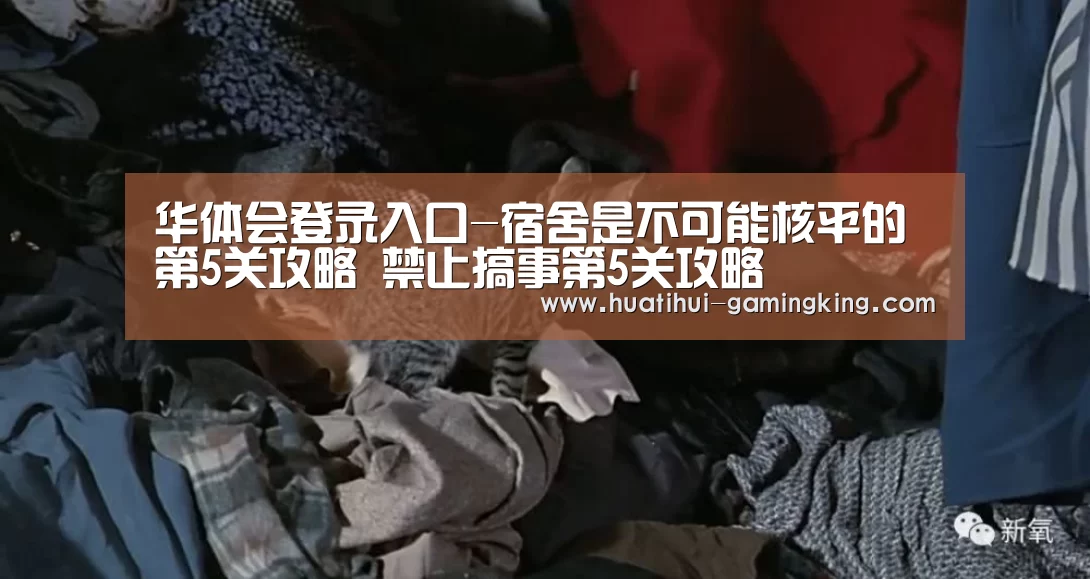 华体会登录入口-宿舍是不可能核平的第5关攻略 禁止搞事第5关攻略(图3) 华体会登录入口