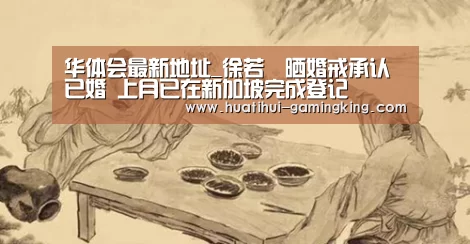 华体会最新地址_徐若瑄晒婚戒承认已婚 上月已在新加坡完成登记(图1) 华体会最新地址