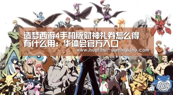 造梦西游4手机版财神礼券怎么得 有什么用:华体会官方入口(图2) 华体会最新地址