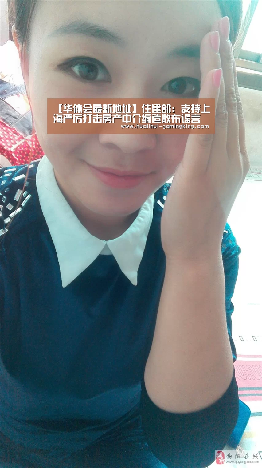 【华体会最新地址】住建部:支持上海严厉打击房产中介编造散布谣言(图1) 华体会最新地址